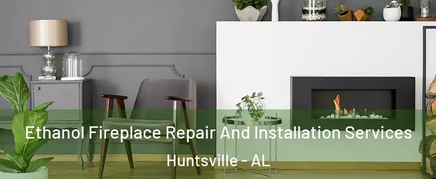  Ethanol Fireplace Repair And Installation Services Huntsville - AL