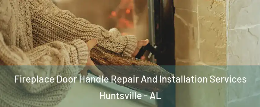  Fireplace Door Handle Repair And Installation Services Huntsville - AL