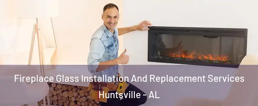  Fireplace Glass Installation And Replacement Services Huntsville - AL