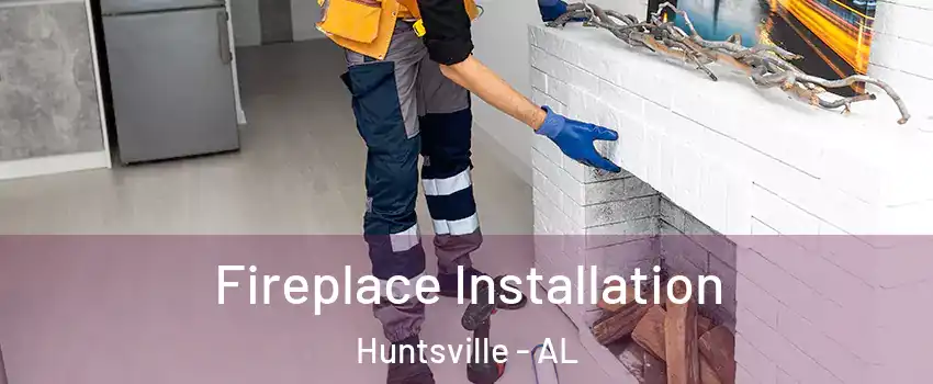  Fireplace Installation Huntsville - AL