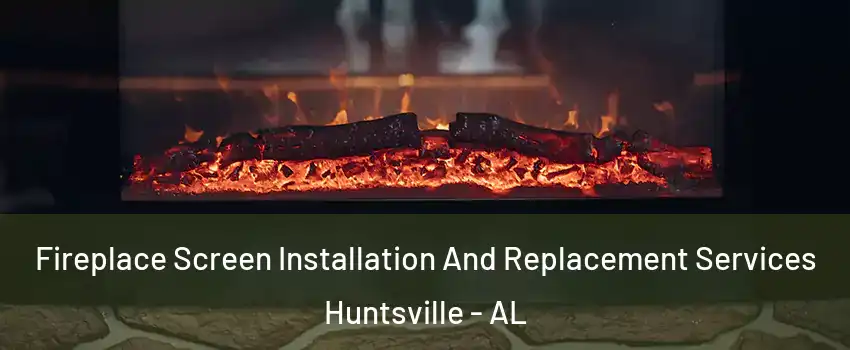  Fireplace Screen Installation And Replacement Services Huntsville - AL