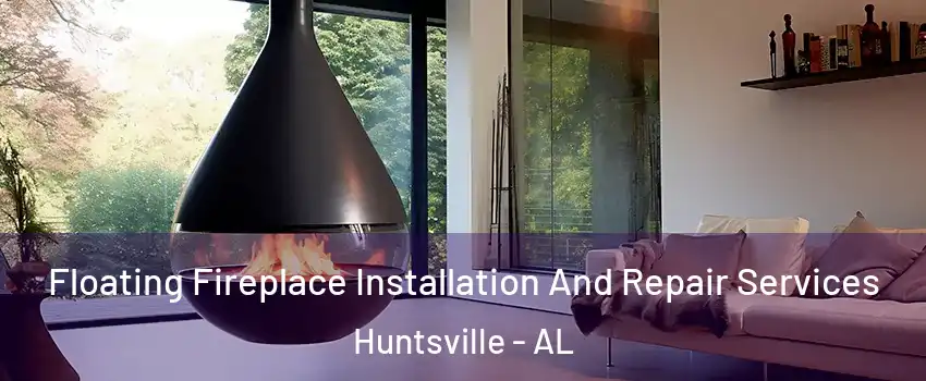  Floating Fireplace Installation And Repair Services Huntsville - AL