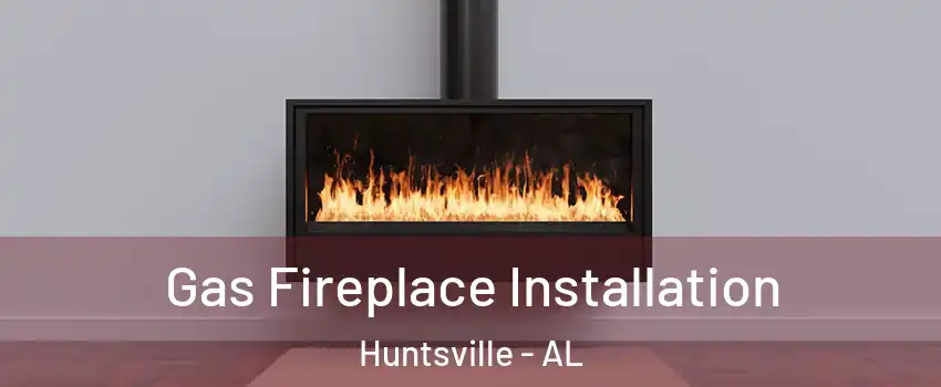  Gas Fireplace Installation Huntsville - AL