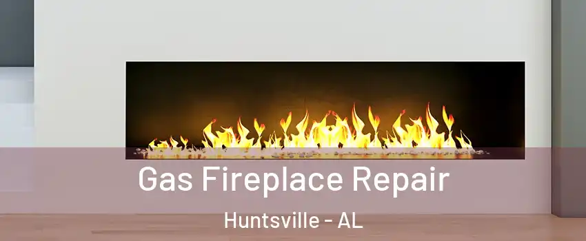 Gas Fireplace Repair Huntsville - AL