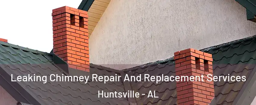  Leaking Chimney Repair And Replacement Services Huntsville - AL