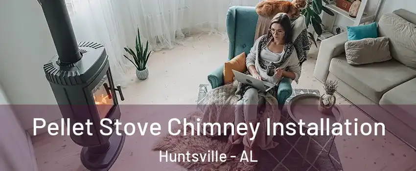  Pellet Stove Chimney Installation Huntsville - AL
