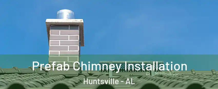  Prefab Chimney Installation Huntsville - AL