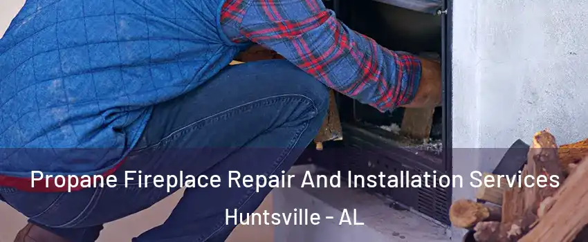  Propane Fireplace Repair And Installation Services Huntsville - AL