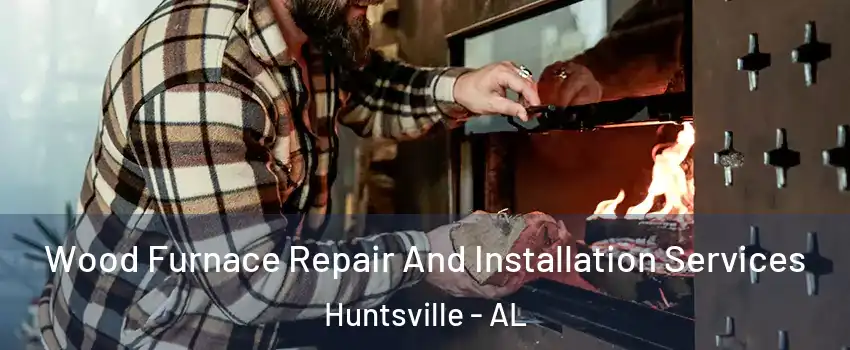  Wood Furnace Repair And Installation Services Huntsville - AL
